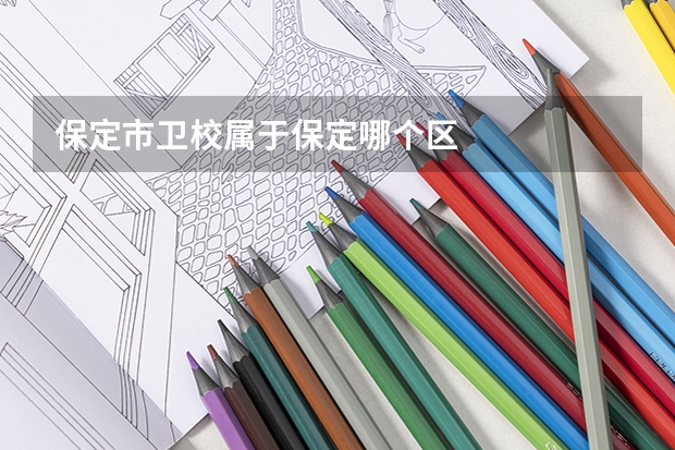 保定市卫校属于保定哪个区