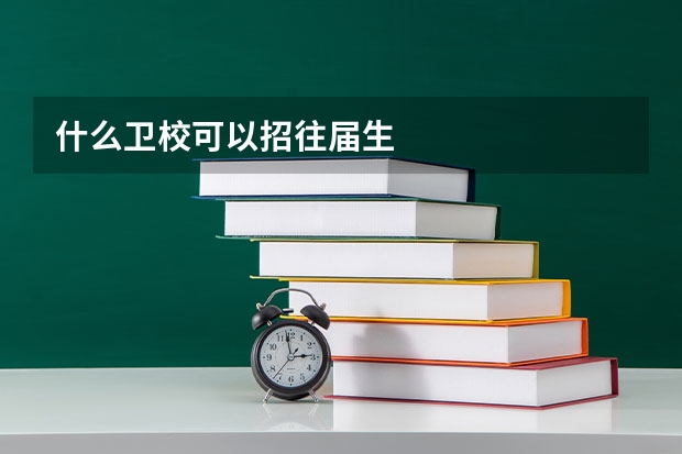 什么卫校可以招往届生