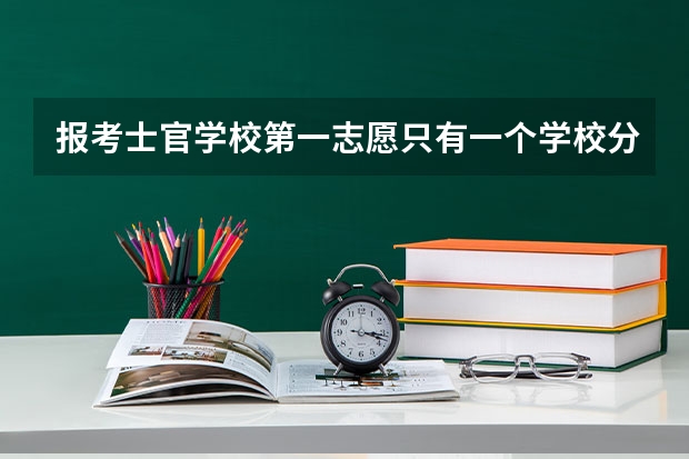 报考士官学校第一志愿只有一个学校分数不够能进入第二平行志愿吗？