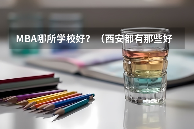 MBA哪所学校好？（西安都有那些好大学）