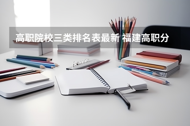 高职院校三类排名表最新 福建高职分类考试（春考）普高类志愿填报攻略 - 2024年版