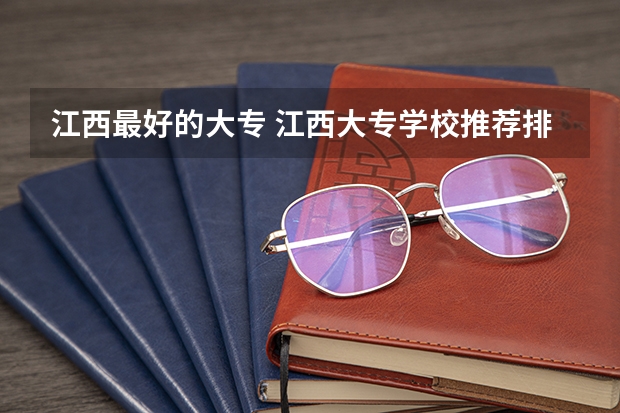 江西最好的大专 江西大专学校推荐排名