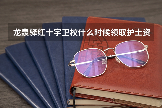 龙泉驿红十字卫校什么时候领取护士资格证