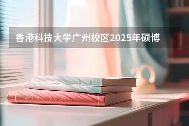 香港科技大学广州校区2025年硕博开放申请，奖学金高达24万！附带申请攻略 官宣！广州暨大港澳子弟学校2024-2025年秋季招生简章正式发布！