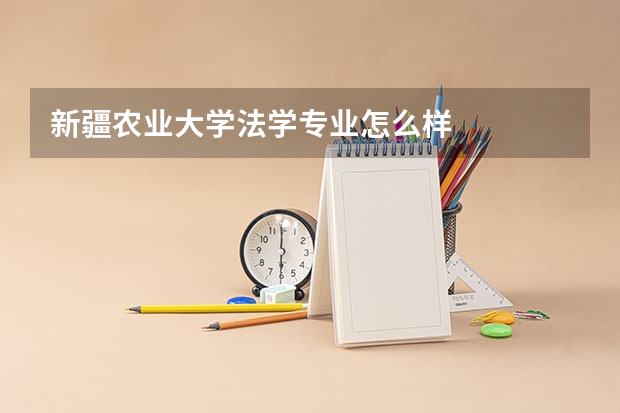 新疆农业大学法学专业怎么样