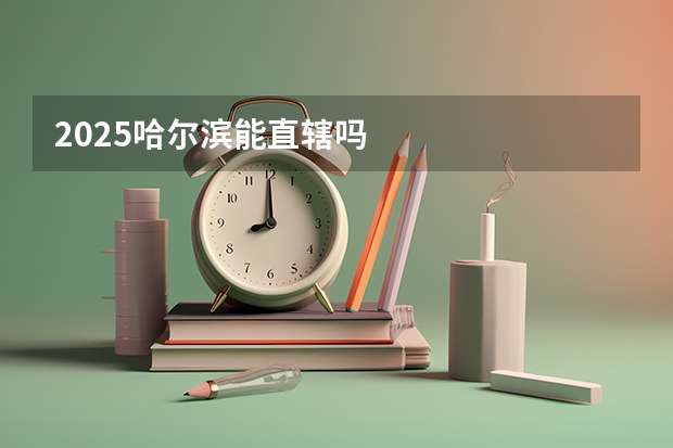 2025哈尔滨能直辖吗