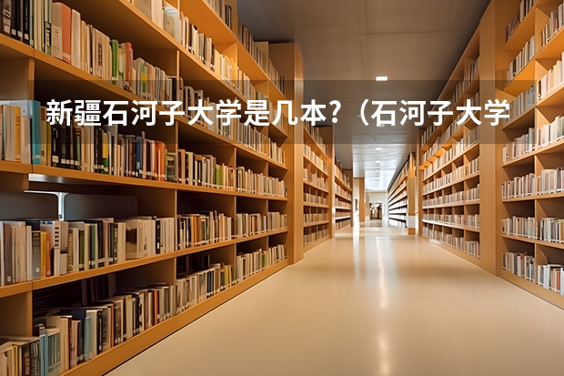 新疆石河子大学是几本?（石河子大学医学院分数线）