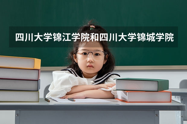 四川大学锦江学院和四川大学锦城学院哪个更好