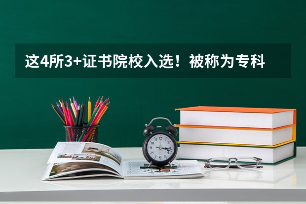 这4所3+证书院校入选！被称为专科211的国家示范性高等职业院校！（国家双高计划高职院校排名）