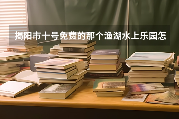 揭阳市十号免费的那个渔湖水上乐园怎么走？或者说旁边有什么地标式建筑。
