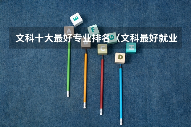 文科十大最好专业排名（文科最好就业的专业排名榜）