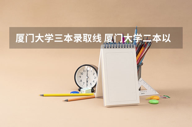 厦门大学三本录取线 厦门大学二本以上的有几所