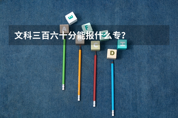 文科三百六十分能报什么专？