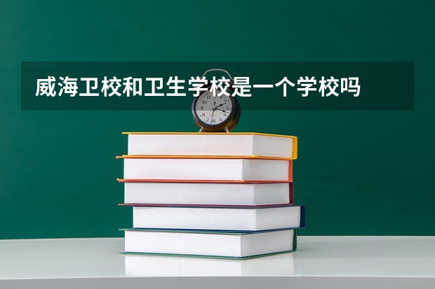 威海卫校和卫生学校是一个学校吗