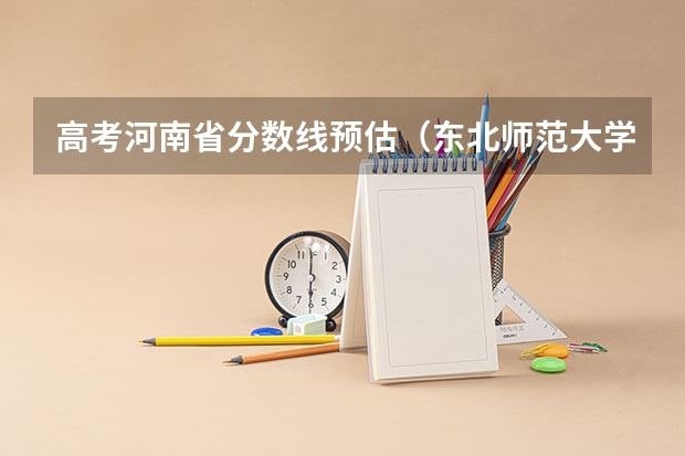 高考河南省分数线预估（东北师范大学数学考研经验分享？）