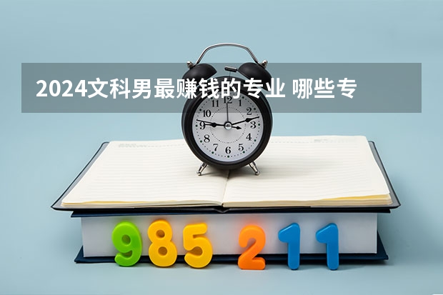 2024文科男最赚钱的专业 哪些专业吃香