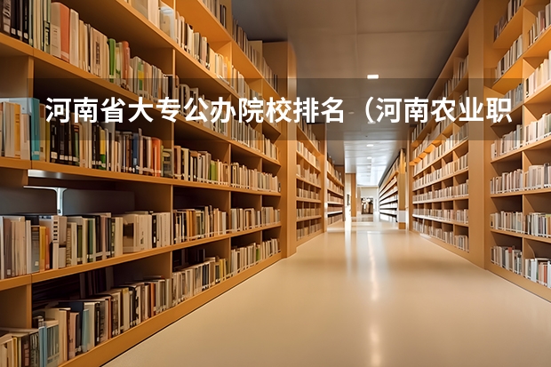 河南省大专公办院校排名（河南农业职业学院专业排名）
