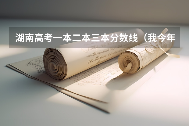 湖南高考一本二本三本分数线（我今年湖南高考411请问能上湖南的哪几所三本啊？  请大家帮帮忙啊）