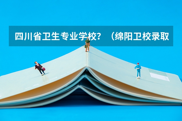 四川省卫生专业学校？（绵阳卫校录取分数线）
