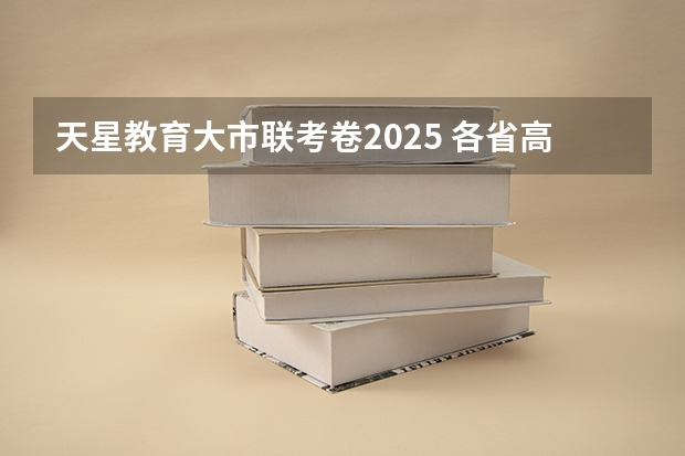 天星教育大市联考卷2025 各省高考用哪套卷子？附黑白/王后雄/金太阳等押题卷