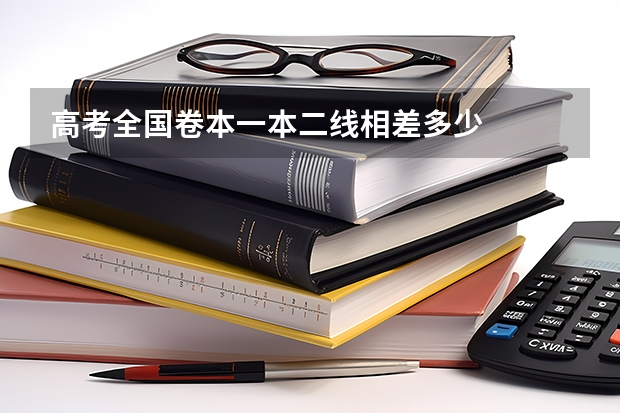 高考全国卷本一本二线相差多少