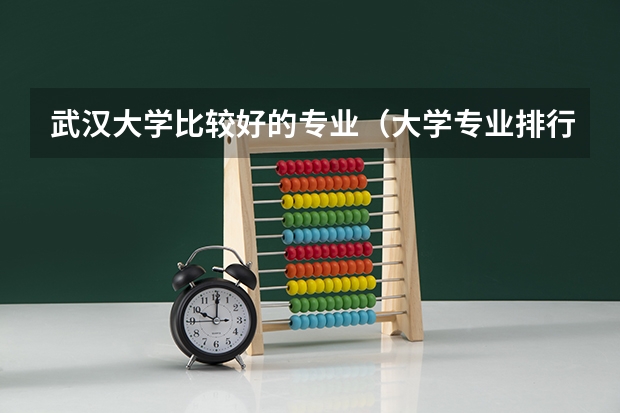 武汉大学比较好的专业（大学专业排行榜）