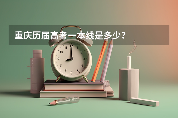 重庆历届高考一本线是多少？