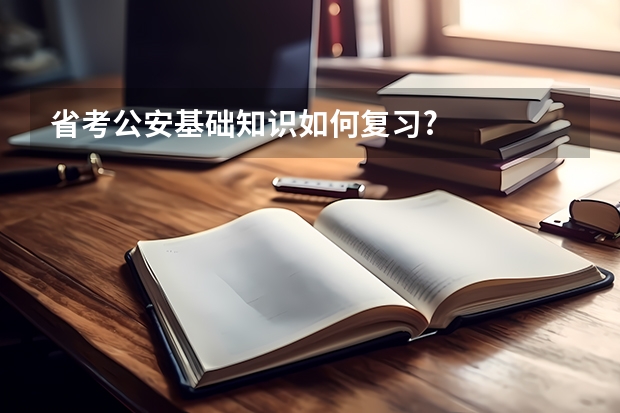 省考公安基础知识如何复习?
