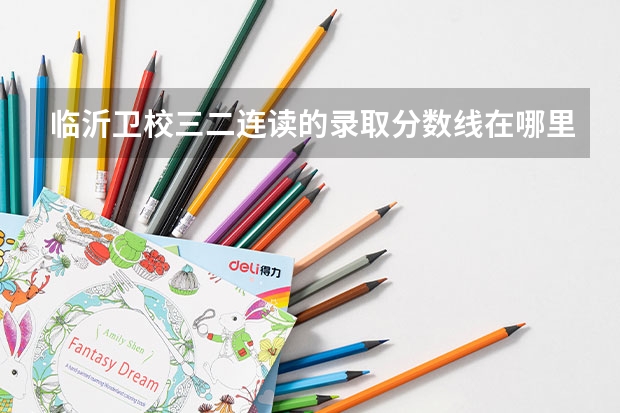 临沂卫校三二连读的录取分数线在哪里可以查询？
