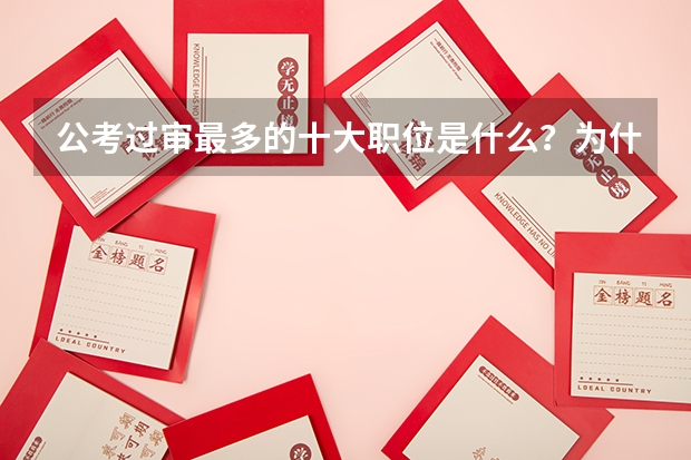 公考过审最多的十大职位是什么?为什么?