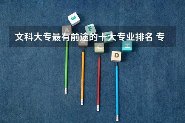 文科大专最有前途的十大专业排名 专科的文科生最好的专业
