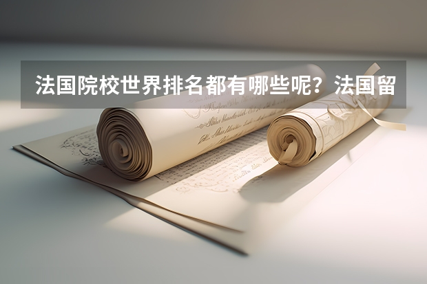 法国院校世界排名都有哪些呢？法国留学本科申请注意事项有哪些呢？