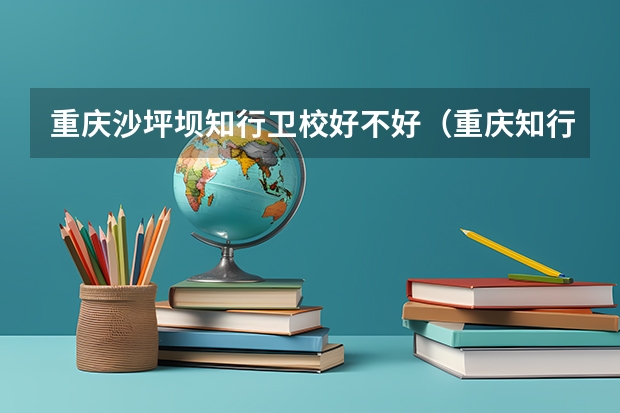 重庆沙坪坝知行卫校好不好（重庆知行卫校好不好）