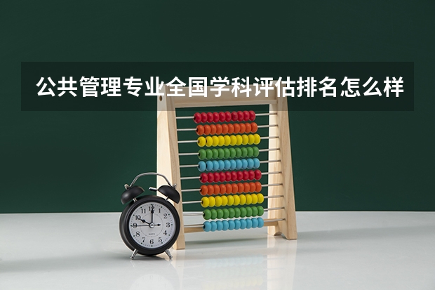公共管理专业全国学科评估排名怎么样？公共管理专业前景如何？