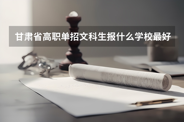 甘肃省高职单招文科生报什么学校最好