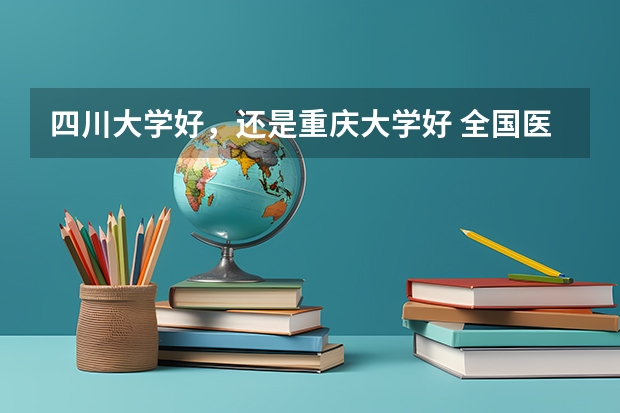 四川大学好，还是重庆大学好 全国医学专业大学排名最新一览表