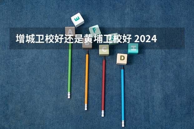 增城卫校好还是黄埔卫校好 2024年广东中职卫校17所汇总