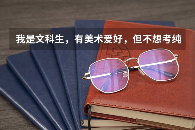 我是文科生，有美术爱好，但不想考纯美术大学，可以告诉我有哪些专业是与美术相关，