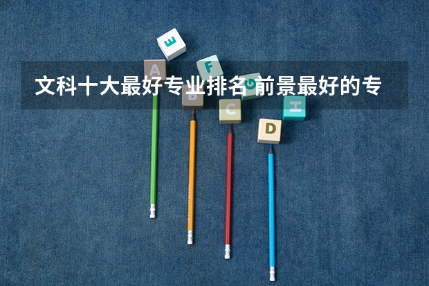 文科十大最好专业排名 前景最好的专业（文科女生最好就业的专业排名）