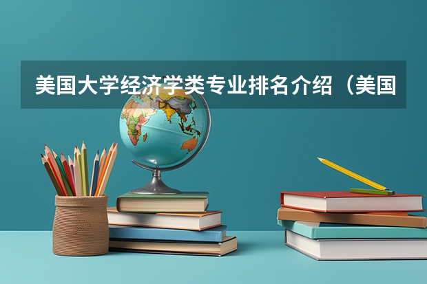 美国大学经济学类专业排名介绍（美国留学经济学专业排名）