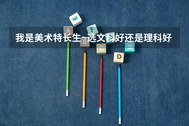 我是美术特长生~选文科好还是理科好 理科美术和文科美术可选专业是否差不多