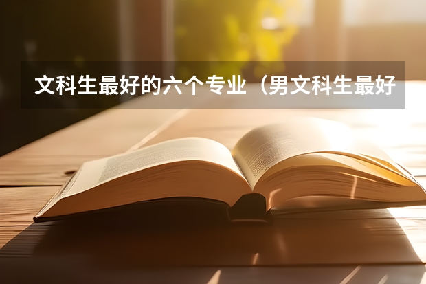 文科生最好的六个专业（男文科生最好的六个专业）