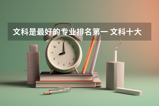文科是最好的专业排名第一 文科十大最好专业排名