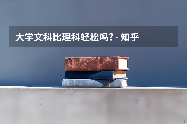 大学文科比理科轻松吗? - 知乎