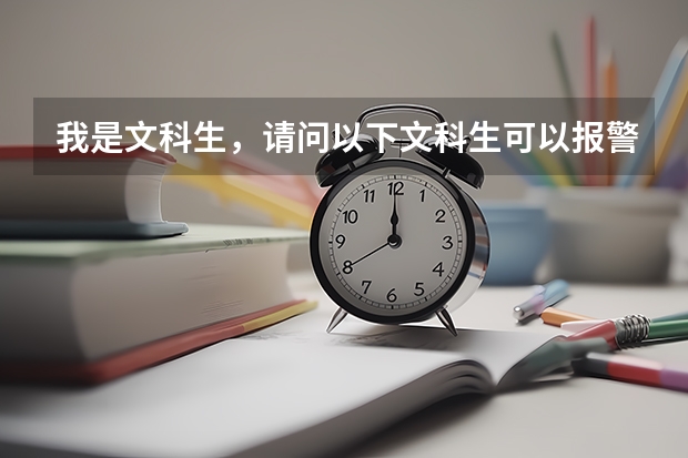 我是文科生，请问以下文科生可以报警校之类的专业吗？有哪些学校可以选择？