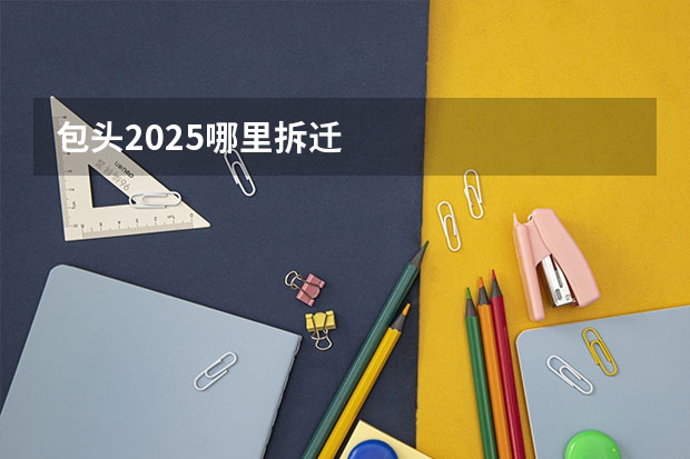 包头2025哪里拆迁