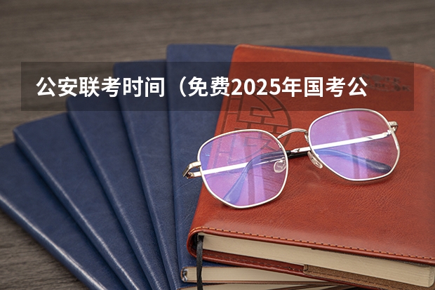 公安联考时间（免费2025年国考公考省考必刷题库网课资料-网盘云-合集）