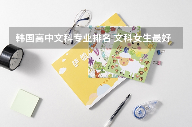 韩国高中文科专业排名 文科女生最好就业的专业排名