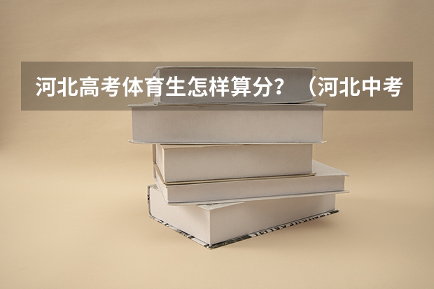 河北高考体育生怎样算分？（河北中考体育身高体重标准）