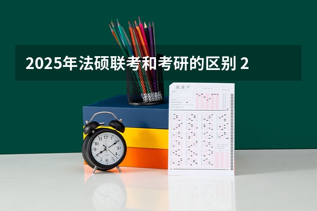 2025年法硕联考和考研的区别 2025年法硕联考和考研的区别